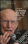 La finanza che serve. Dialogo sul denaro, l'economia e il futuro. Con un'antologia di interventi (1998-2008) libro