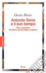 Antonio Serra e il suo tempo. Vita e pensiero del primo economista moderno