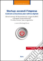 Startup. Accendi l'impresa. Costruire un business plan nell'era digitale. Alcuni esempi di finanziamenti erogati da BCC a progetti imprenditoriali... libro