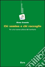 Chi semina e chi raccoglie. Per una nuova cultura del territorio libro