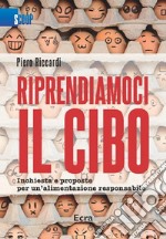 Riprendiamoci il cibo. Inchiesta e proposte per un'alimentazione responsabile libro