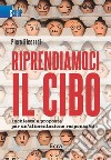 Riprendiamoci il cibo. Inchiesta e proposte per un'alimentazione responsabile libro di Riccardi Piero