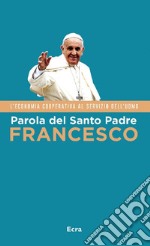 Parola del Santo Padre Francesco. L'economia cooperativa al servizio dell'uomo libro