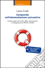 Compendio sull'intermediazione assicurativa. Guida pratica al codice delle assicurazioni e ai regolamenti Isvap e Ivass libro