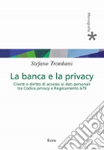 Banca e privacy. Clienti e diritto di accesso ai dati personali tra Codice privacy e Regolamento 679 libro