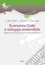 Economia civile e sviluppo sostenibile. Progettare e misurare un nuovo modello di benessere libro