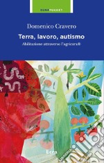 Terra, lavoro e autismo. Abilitazione attraverso l'agricura libro