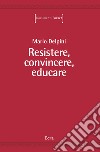 Resistere, convincere, educare libro