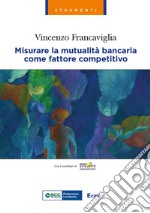 Misurare la mutualità bancaria come fattore competitivo libro