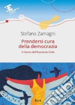 Prendersi cura della democrazia. Il ritorno dell'economia civile libro