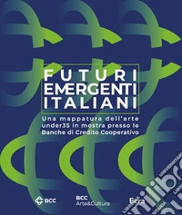 Futuri emergenti italiani. Una mappatura dell'arte under35 in mostra presso le Banche di Credito Cooperativo. Ediz. illustrata libro