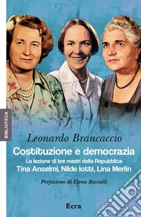 Costituzione e democrazia. La lezione di tre madri della Repubblica. Tina Anselmi, Nilde Iotti, Lina Merlin