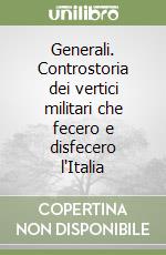 Generali. Controstoria dei vertici militari che fecero e disfecero l'Italia libro