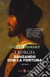 Danzando con la fortuna. I Borgia libro di Dunant Sarah