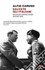 Salvate gli italiani. Mussolini contro Hitler. Berlino 1944 libro