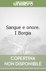 Sangue e onore. I Borgia libro