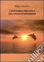 L'invisibile melodia nel volo di emozioni libro