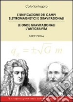 The unification of the electromagnetic and gravitational fields. Gravitational waves the antigravity. First part libro