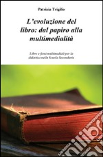 L'evoluzione del libro. Dal papiro alla multimedialità. Libro e fonti multimediali per la didattica nella scuola secondaria libro