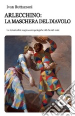 Arlecchino: la maschera del diavolo. Le vicissitudini magico-antropologiche del dio del male libro