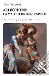 Arlecchino: la maschera del diavolo. Le vicissitudini magico-antropologiche del dio del male libro