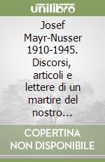 Josef Mayr-Nusser 1910-1945. Discorsi, articoli e lettere di un martire del nostro tempo-Vortäge, beiträge, briefe eine Märtyrers unserer Tage. Ediz. bilingue