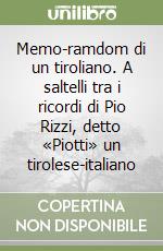 Memo-ramdom di un tiroliano. A saltelli tra i ricordi di Pio Rizzi, detto «Piotti» un tirolese-italiano