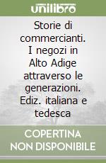 Storie di commercianti. I negozi in Alto Adige attraverso le generazioni. Ediz. italiana e tedesca libro