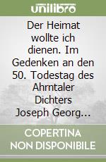 Der Heimat wollte ich dienen. Im Gedenken an den 50. Todestag des Ahrntaler Dichters Joseph Georg Oberkofler libro