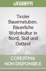 Tiroler Bauernstuben. Bäuerliche Wohnkultur in Nord, Süd und Osttirol libro