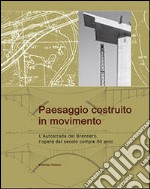 Paesaggio costruito in movimento. L'autostrada del Brennero, l'opera del secolo compie 50 anni libro