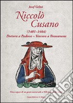 Nicolò Cusano (1401-1464). Dottore a Padova. Vescovo a Bressanone. Vita e opere di un genio universale a 550 anni dalla morte libro