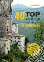 40 top Ausflugsziele am Gardasee. Insider-Tipps für Entdeckungslustige: Autorouten, Kurzwanderungen, Besichtigungstipps, Unterhaltung für jedes Alter libro