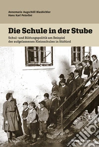 Die Schule in der stube. Schul und bildungspolitik am beispiel der aufgelassenen kleinschulen in Südtirol libro