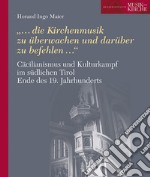 Cäcilianismus und Kulturkampf im südlichen Tirol Ende des 19. Jahrhunderts. «...die Kirchenmusik zu überwachen und darüber zu befehlen...» libro