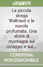 La piccola strega Waltraud e la nuvola profumata. Una storia di montagna sul coraggio e sul segreto dei profumi delle piante libro