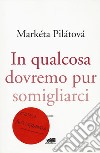 In qualcosa dovremo pur somigliarci libro