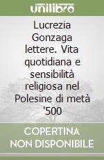 Lucrezia Gonzaga lettere. Vita quotidiana e sensibilità religiosa nel Polesine di metà '500