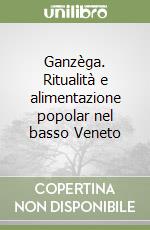 Ganzèga. Ritualità e alimentazione popolar nel basso Veneto libro