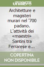 Architetture e magisteri murari nel '700 padano. L'attività dei «maestri» Santini tra Ferrarese e Polesine libro