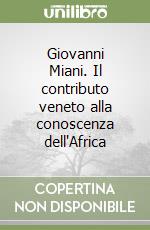 Giovanni Miani. Il contributo veneto alla conoscenza dell'Africa