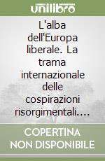 L'alba dell'Europa liberale. La trama internazionale delle cospirazioni risorgimentali. Convegno Internazionale di studi storici (Brno, 28 settembre 2011) libro