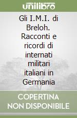 Gli I.M.I. di Breloh. Racconti e ricordi di internati militari italiani in Germania