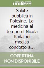 Salute pubblica in Polesine. La medicina al tempo di Nicola Badaloni medico condotto a Trecenta 1878-1945 libro