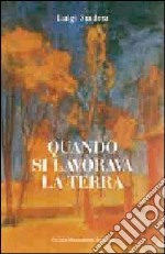 Quando si lavorava la terra. Ediz. illustrata libro