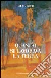 Quando si lavorava la terra. Ediz. illustrata libro