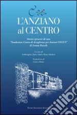 L'anziano al centro. Storia e processi di cura libro