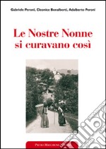 Le nostre nonne si curavano così. Usi popolari e virtù scientifiche delle erbe medicinali libro