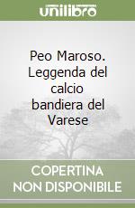 Peo Maroso. Leggenda del calcio bandiera del Varese libro