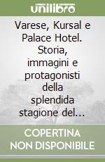 Varese, Kursal e Palace Hotel. Storia, immagini e protagonisti della splendida stagione del liberty e del turismo.... Ediz. illustrata libro